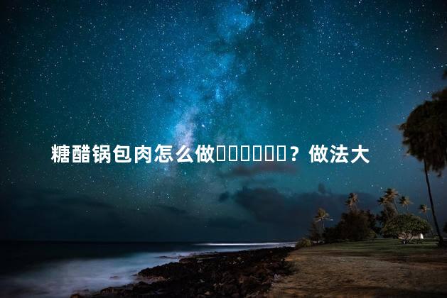 糖醋锅包肉怎么做？做法大全视频
